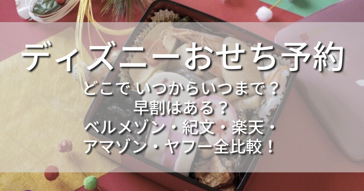 ディズニーおせち どこで いつからいつまで 早割 ベルメゾン 紀文 楽天 アマゾン ヤフー 比較